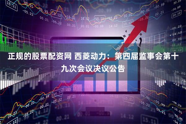 正规的股票配资网 西菱动力：第四届监事会第十九次会议决议公告