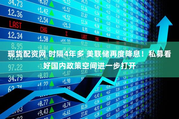 现货配资网 时隔4年多 美联储再度降息！私募看好国内政策空间进一步打开