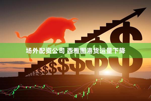 场外配资公司 西雅图港货运量下降