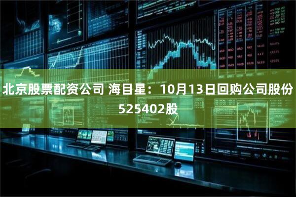 北京股票配资公司 海目星：10月13日回购公司股份525402股
